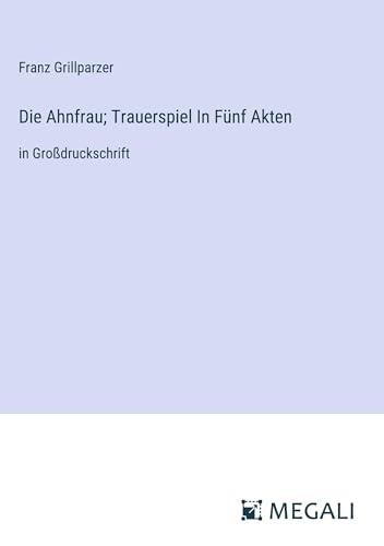 Die Ahnfrau; Trauerspiel In Fünf Akten: in Großdruckschrift