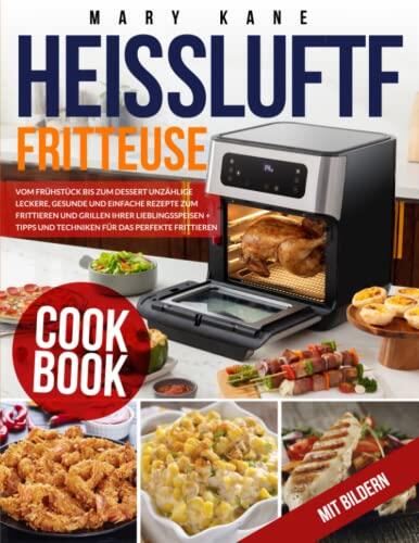 Heißluftfritteuse: Vom Frühstück bis zum Dessert Unzählige leckere, gesunde und einfache Rezepte zum Frittieren und Grillen Ihrer Lieblingsspeisen + ... für das perfekte Frittieren