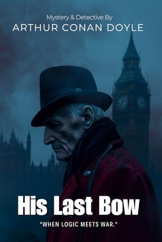 His Last Bow By Sir Arthur Conan Doyle (Illustrated & Annotated): The Final Chronicles of History's Greatest Detective in War and Peace