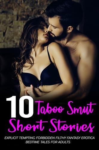 +10 Taboo Smut Short Stories - Explicit Tempting Forbidden Filthy Fantasy Erotica Bedtime Tales for Adults
