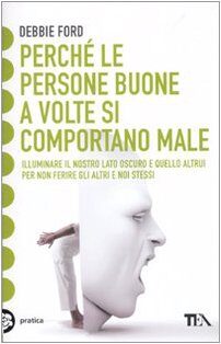 Perché le persone buone a volte si comportano male. Illuminare il nostro lato oscuro e quello altrui per non ferire gli altri e noi stessi