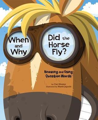 When and Why Did the Horse Fly? ~ Knowing and Using Question Words