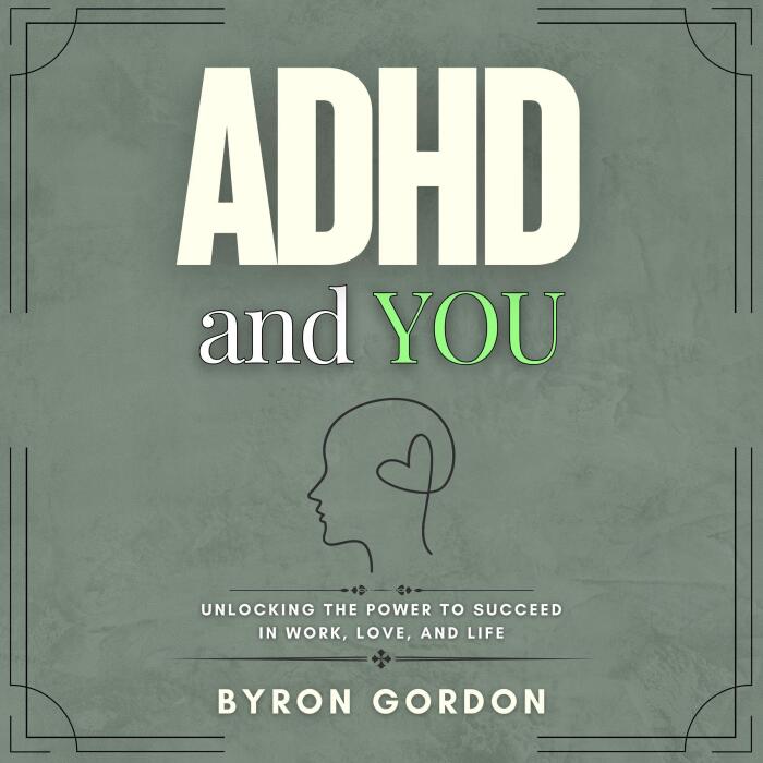 ADHD and You: Unlocking the Power to Succeed in Work, Love, and Life.