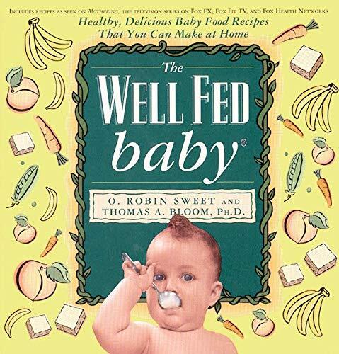 The Well-Fed Baby: Healthy, Delicious Baby Food Recipes That You Can Make at Home