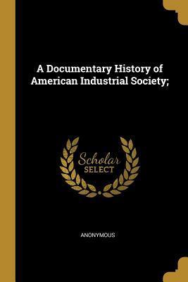 A Documentary History of American Industrial Society;