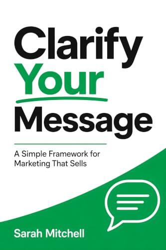 Clarify Your Message: A Simple Framework for Marketing That Sells