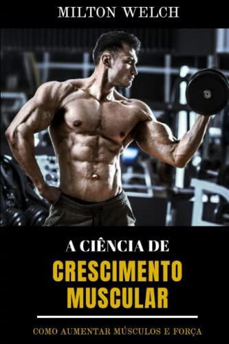 A CIÊNCIA DO CRESCIMENTO MUSCULAR: Neste guia, você aprenderá como construir seu músculo usando o melhor treinamento de musculação e força