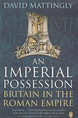 An Imperial Possession: Britain in the Roman Empire, 54 BC - AD 409