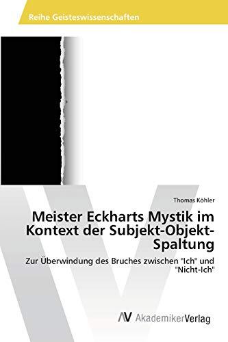 Meister Eckharts Mystik im Kontext der Subjekt-Objekt-Spaltung: Zur Überwindung des Bruches zwischen "Ich" und "Nicht-Ich"