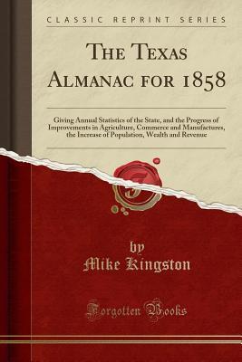 The Texas Almanac for 1858: Giving Annual Statistics of the State, and the Progress of Improvements in Agriculture, Commerce and Manufactures, the ... Wealth and Revenue