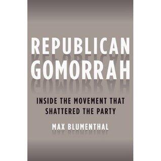 Republican Gomorrah: Inside the Movement that Shattered the Party