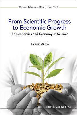 FROM SCIENTIFIC PROGRESS TO ECONOMIC GROWTH: THE ECONOMICS AND ECONOMY OF SCIENCE