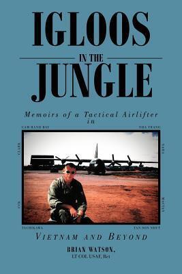 Igloos In The Jungle: Memoirs of a Tactical Airlifter in Vietnam and Beyond