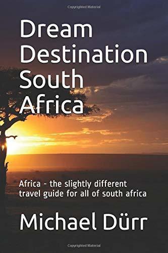 Dream Destination South Africa: Africa - the slightly different travel guide for all of south africa