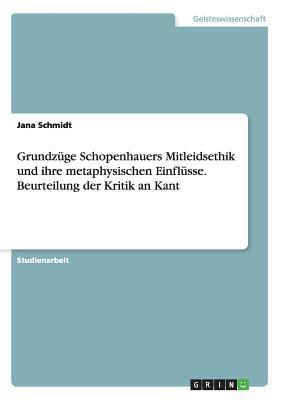 Grundzüge Schopenhauers Mitleidsethik und ihre metaphysischen Einflüsse. Beurteilung der Kritik an Kant