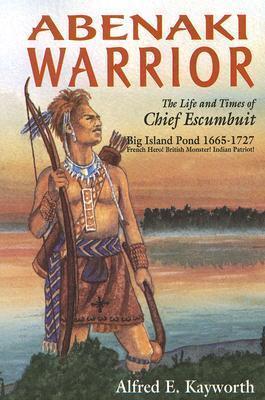 Abenaki Warrior: The Life and Times of Chief Escumbuit