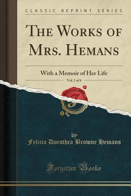 The Works of Mrs. Hemans, Vol. 1 of 7: With a Memoir of Her Life