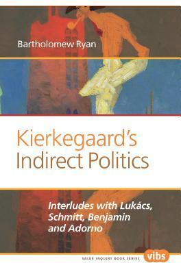 Kierkegaard's Indirect Politics: Interludes with Lukacs, Schmitt, Benjamin and Adorno