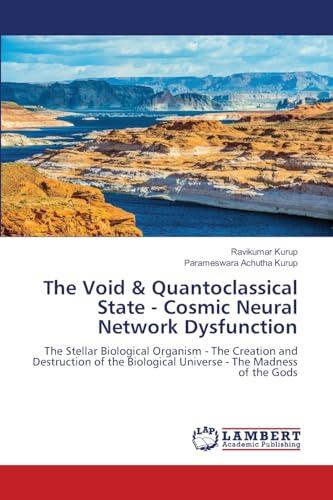 The Void & Quantoclassical State - Cosmic Neural Network Dysfunction: The Stellar Biological Organism - The Creation and Destruction of the Biological Universe - The Madness of the Gods
