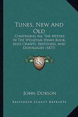 Tunes, New And Old: Comprising All The Metres In The Wesleyan Hymn Book, Also Chants, Responses, And Doxologies