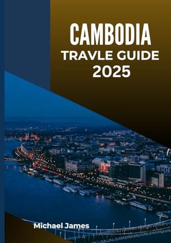 CAMBODIA Travel guide 2025: Explore the Kingdom of Wonder: Ancient Temples, Hidden Beaches, Local Culture, and Travel Tips for Every Adventurer