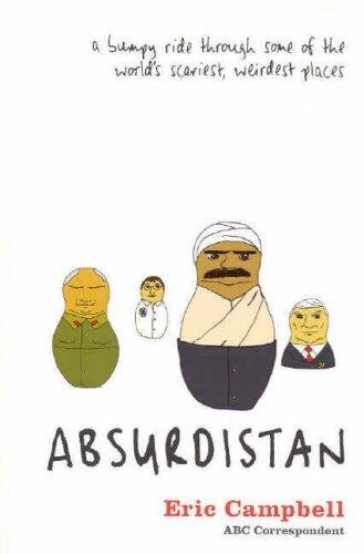Absurdistan: A Bumpy Ride Through Some of the World's Scariest, Weirdest Places by Eric Campbell