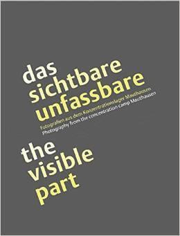 Das Sichtbare Unfassbare-the Visible Part: Photographs of Mauthausen Concentration Camp