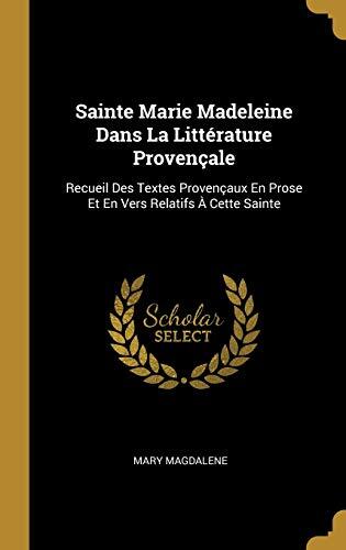 Sainte Marie Madeleine Dans La Littérature Provençale: Recueil Des Textes Provençaux En Prose Et En Vers Relatifs À Cette Sainte