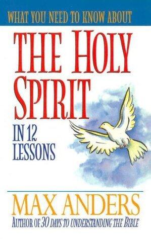 What You Need to Know about the Holy Spirit: 12 Lessons That Can Change Your Life