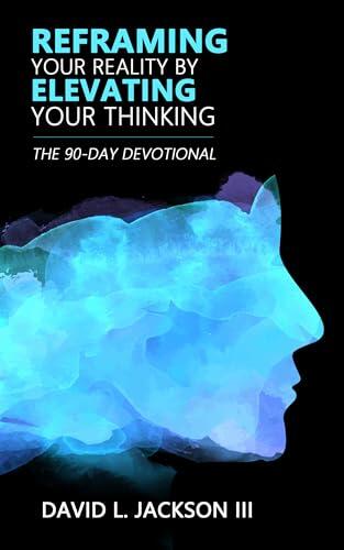 Reframing Your Reality by Elevating Your Thinking: The 90 Day Devotional