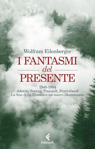 I fantasmi del presente: 1948-1984. Adorno, Sontag, Foucault, Feyerabend, la fine della filosofia e un nuovo illuminismo