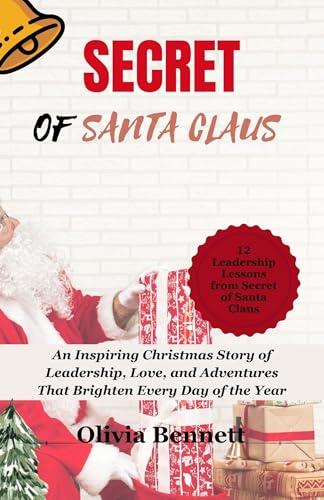 SECRET OF SANTA CLAUS: An Inspiring Christmas Story of Leadership, Love, and Adventures That Brighten Every Day of the Year