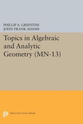 Topics in Algebraic and Analytic Geometry. (MN-13): Notes from a Course of Phillip Griffiths