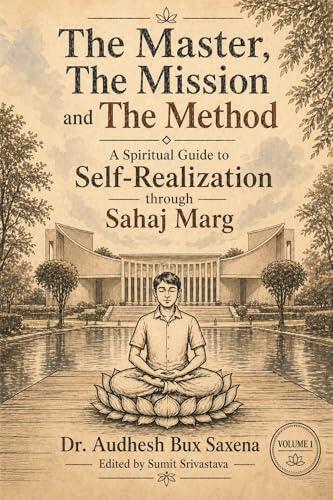 The Master, The Mission and The Method (Volume 1): A Spiritual Guide to Self-Realization through Sahaj Marg