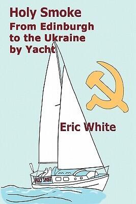 Holy Smoke: From Edinburgh to the Ukraine by Yacht