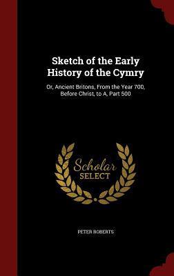 Sketch of the Early History of the Cymry: Or, Ancient Britons, From the Year 700, Before Christ, to A, Part 500