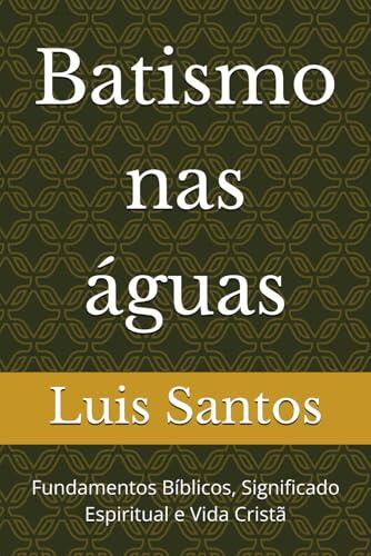 Batismo nas águas: Fundamentos Bíblicos, Significado Espiritual e Vida Cristã