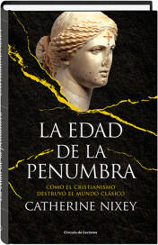 La Edad de la Penumbra: Cómo el Cristianismo Destruyó el Mundo Clásico