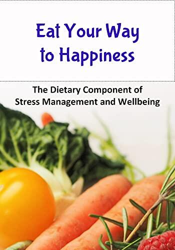Eat Your Way to Happiness: The Dietary Component of Stress Management and Wellbeing