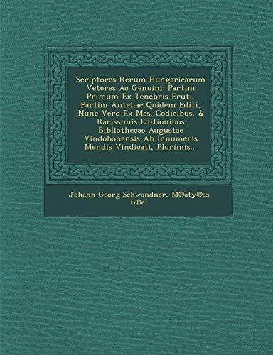 Scriptores Rerum Hungaricarum Veteres Ac Genuini: Partim Primum Ex Tenebris Eruti, Partim Antehac Quidem Editi