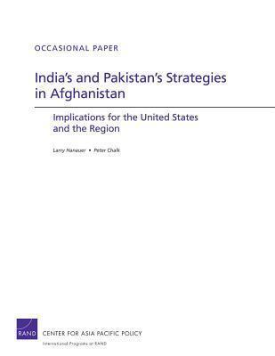 India's and Pakistan's Strategies in Afghanistan: Implications for the United States and the Region