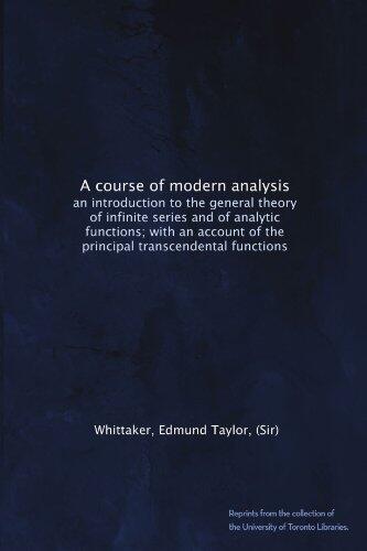 A course of modern analysis: an introduction to the general theory of infinite series and of analytic functions; with an account of the principal transcendental functions