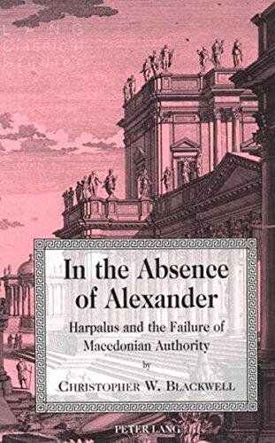 In the Absence of Alexander: Harpalus and the Failure of Macedonian Authority