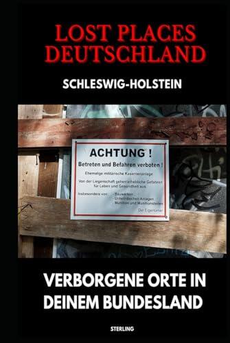 Lost Places Deutschland I Verborgene Orte in deinem Bundesland I Schleswig-Holstein: Lost Places entdecken - Aber sicher! - Verlassene Orte mit Hinweisen zu Legalität und Gefahren