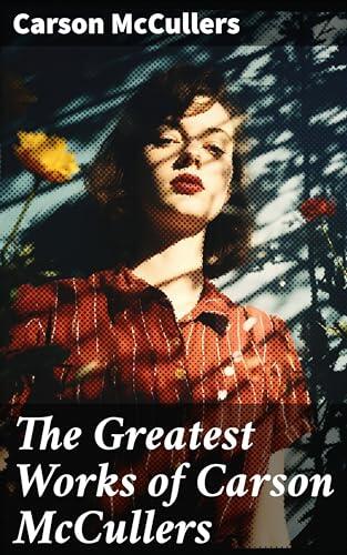 The Greatest Works of Carson McCullers: Enriched edition. The Heart is a Lonely Hunter, Clock Without Hands & Reflections in a Golden Eye