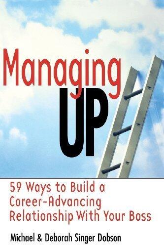 Managing Up: 59 Ways to Build a Career-Advancing Relationship with Your Boss
