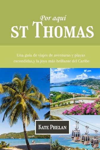 Por aquí St Thomás 2025/2026: Una guía de viajes de aventuras y playas escondidas, y la joya más brillante del Caribe