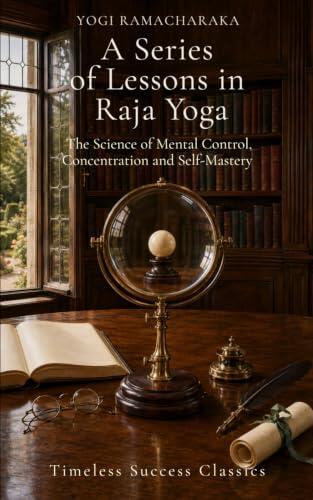 A Series of Lessons in Raja Yoga: The Science of Mental Control, Concentration and Self-Mastery