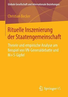 Rituelle Inszenierung der Staatengemeinschaft: Theorie und empirische Analyse am Beispiel von VN-Generaldebatte und M+5-Gipfel (Globale Gesellschaft und internationale Beziehungen)
