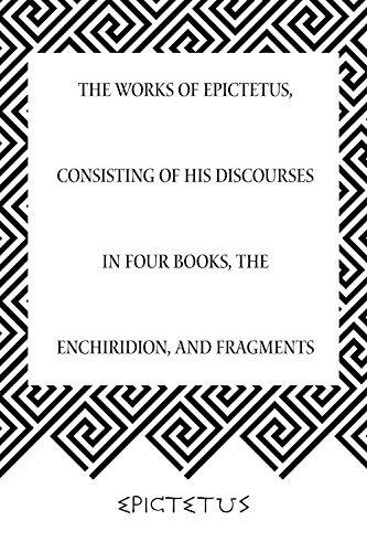 The Works of Epictetus, Consisting of His Discourses in Four Books, The Enchiridion, and Fragments